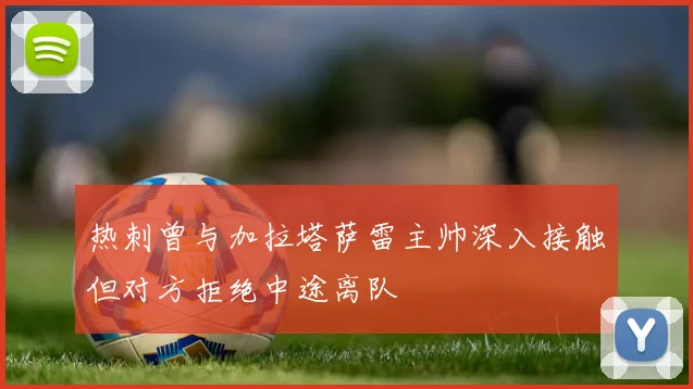 热刺曾与加拉塔萨雷主帅深入接触但对方拒绝中途离队