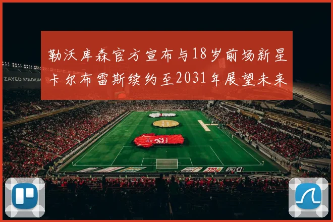 勒沃库森官方宣布与18岁前场新星卡尔布雷斯续约至2031年展望未来