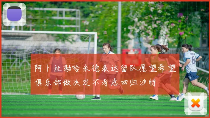 阿卜杜勒哈米德表达留队愿望希望俱乐部做决定不考虑回归沙特