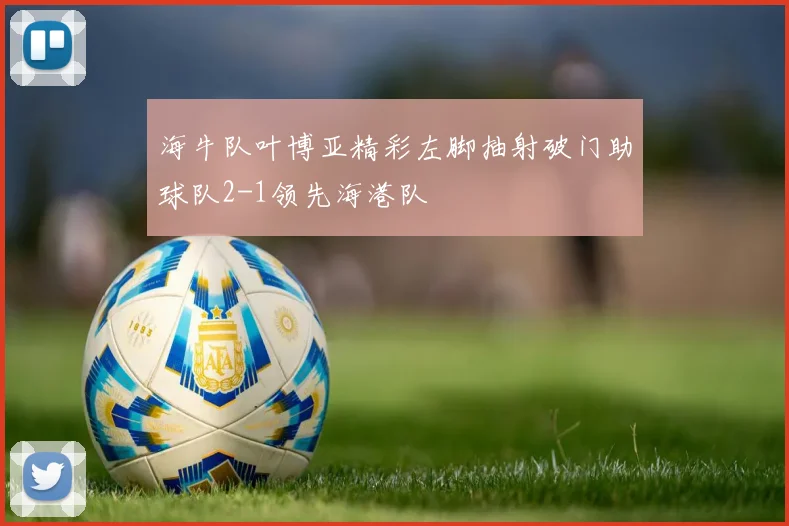 海牛队叶博亚精彩左脚抽射破门助球队2-1领先海港队