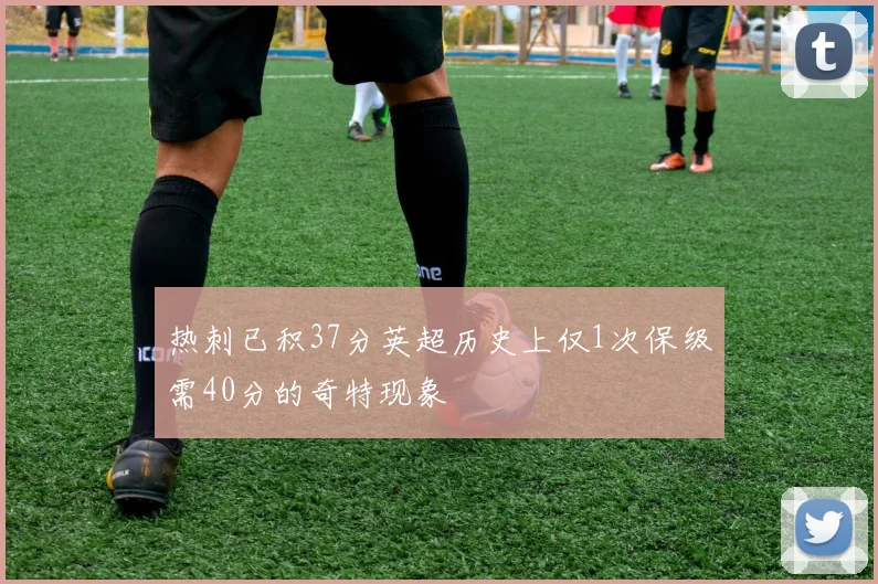 热刺已积37分英超历史上仅1次保级需40分的奇特现象