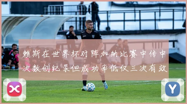 赖斯在世界杯对阵加纳比赛中传中次数创纪录但成功率低仅三次有效