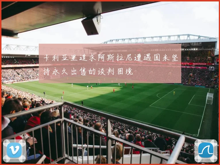 卡利亚里追求阿斯拉尼遭遇国米坚持永久出售的谈判困境
