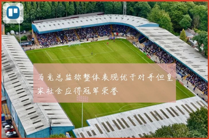 马竞总监称整体表现优于对手但皇家社会应得冠军荣誉