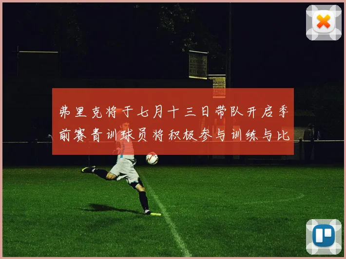 弗里克将于七月十三日带队开启季前赛青训球员将积极参与训练与比赛