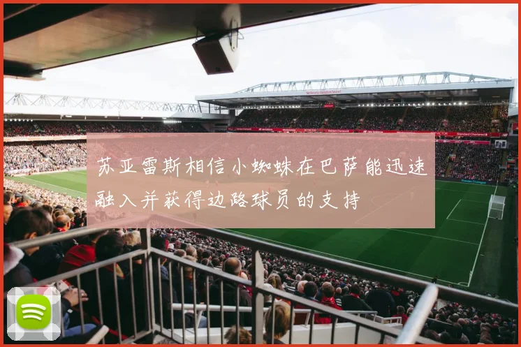 苏亚雷斯相信小蜘蛛在巴萨能迅速融入并获得边路球员的支持