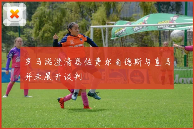 罗马诺澄清恩佐费尔南德斯与皇马并未展开谈判