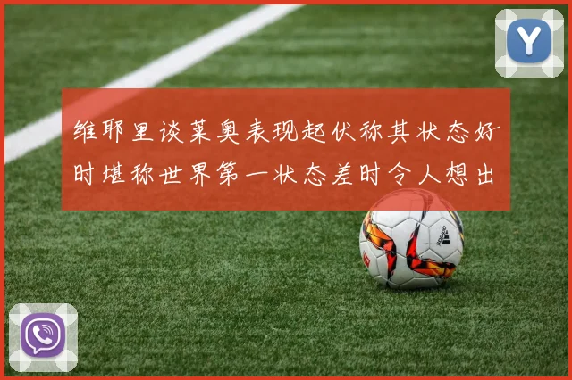 维耶里谈莱奥表现起伏称其状态好时堪称世界第一状态差时令人想出售