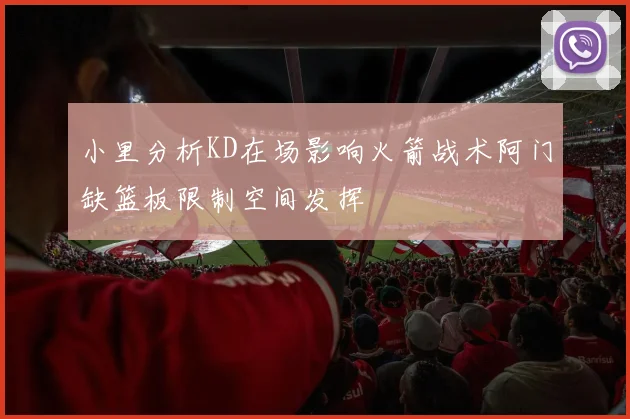 小里分析KD在场影响火箭战术阿门缺篮板限制空间发挥